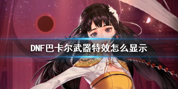 DNF巴卡尔武器特效怎么开